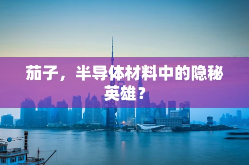 茄子，半导体材料中的隐秘英雄？