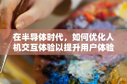 在半导体时代，如何优化人机交互体验以提升用户体验？