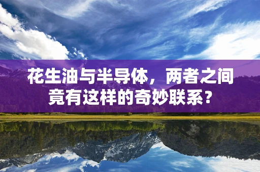 花生油与半导体，两者之间竟有这样的奇妙联系？