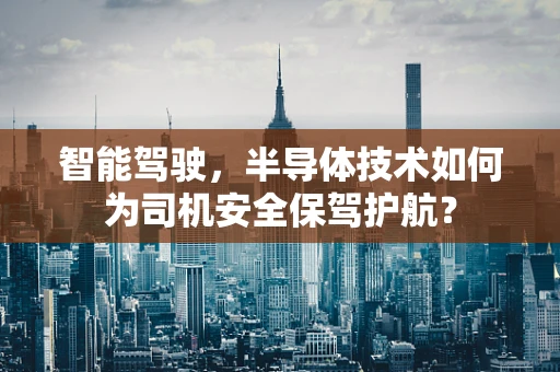 智能驾驶，半导体技术如何为司机安全保驾护航？