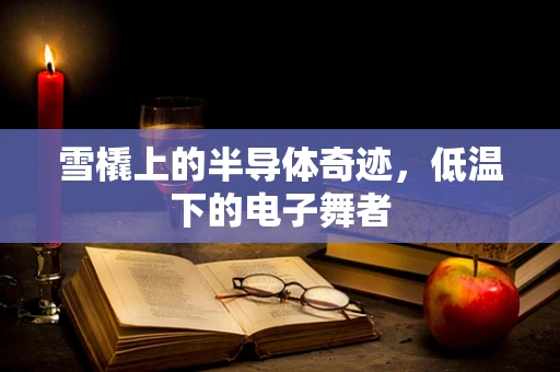 雪橇上的半导体奇迹，低温下的电子舞者