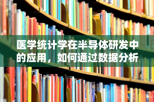 医学统计学在半导体研发中的应用，如何通过数据分析优化产品性能？