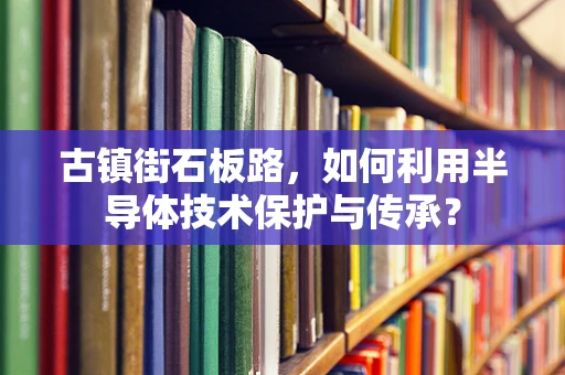 古镇街石板路，如何利用半导体技术保护与传承？