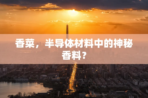 香菜，半导体材料中的神秘香料？