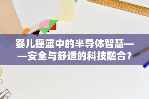婴儿摇篮中的半导体智慧——安全与舒适的科技融合？