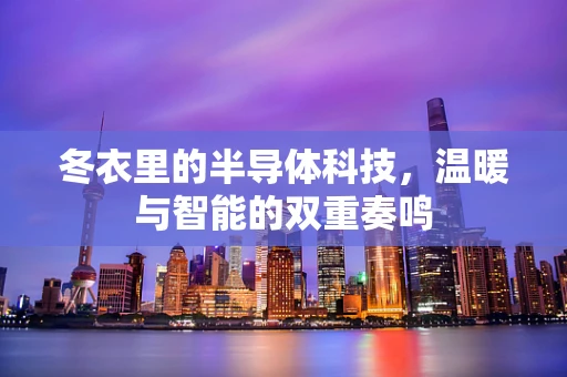冬衣里的半导体科技，温暖与智能的双重奏鸣