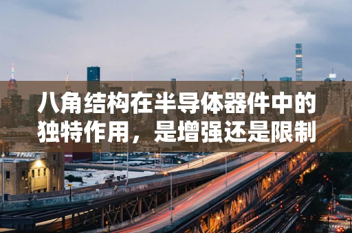 八角结构在半导体器件中的独特作用，是增强还是限制？