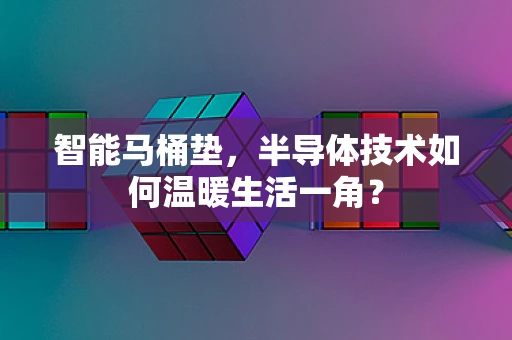 智能马桶垫，半导体技术如何温暖生活一角？