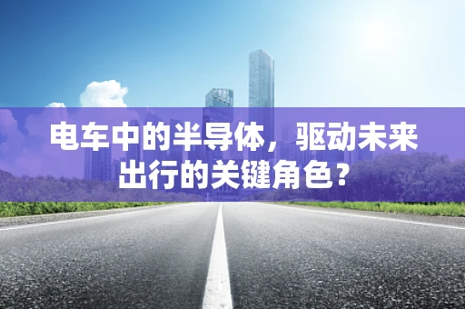 电车中的半导体，驱动未来出行的关键角色？