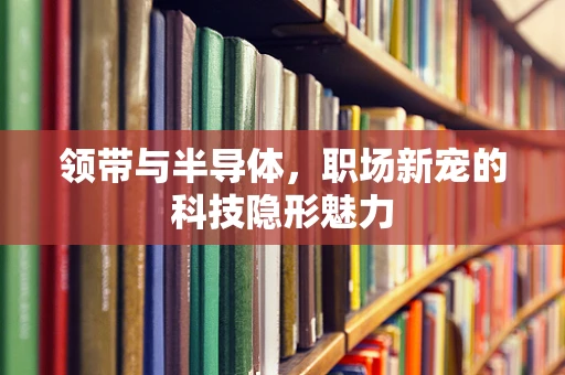 领带与半导体，职场新宠的科技隐形魅力