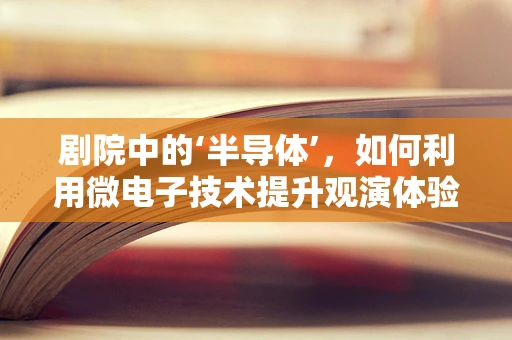 剧院中的‘半导体’，如何利用微电子技术提升观演体验？