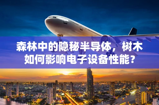 森林中的隐秘半导体，树木如何影响电子设备性能？
