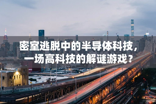 密室逃脱中的半导体科技，一场高科技的解谜游戏？