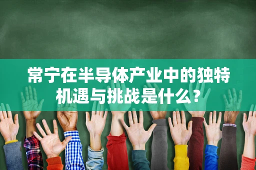 常宁在半导体产业中的独特机遇与挑战是什么？