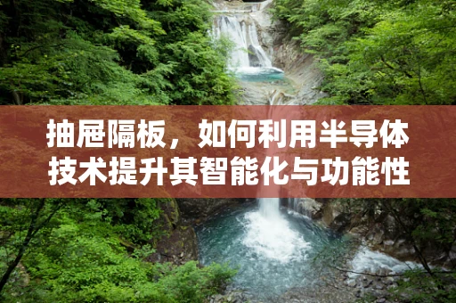 抽屉隔板，如何利用半导体技术提升其智能化与功能性？