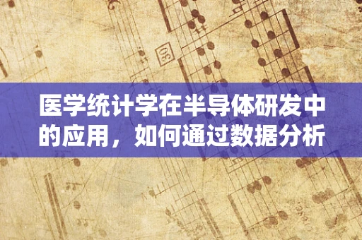 医学统计学在半导体研发中的应用，如何通过数据分析优化产品性能？