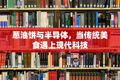 葱油饼与半导体，当传统美食遇上现代科技
