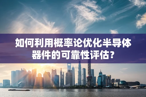如何利用概率论优化半导体器件的可靠性评估？