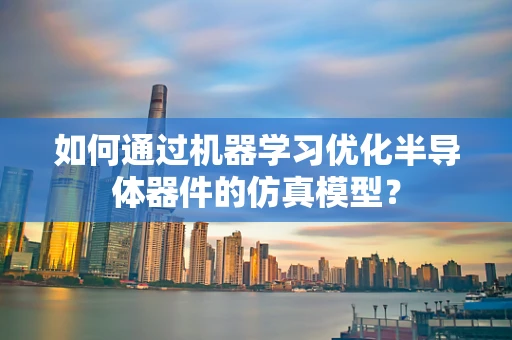 如何通过机器学习优化半导体器件的仿真模型？