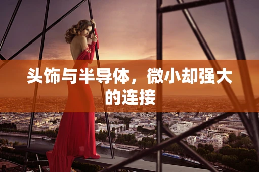 头饰与半导体，微小却强大的连接