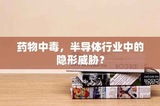 药物中毒，半导体行业中的隐形威胁？