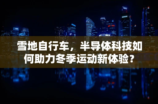 雪地自行车，半导体科技如何助力冬季运动新体验？