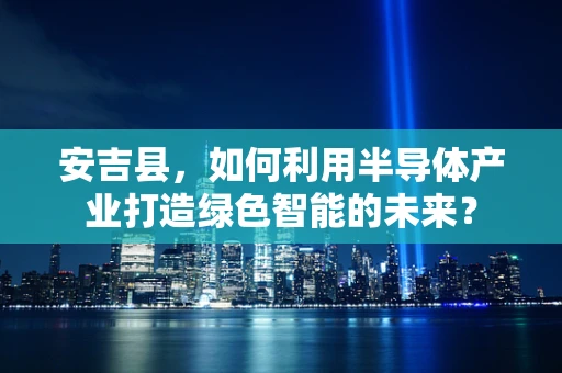 安吉县，如何利用半导体产业打造绿色智能的未来？