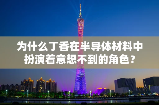 为什么丁香在半导体材料中扮演着意想不到的角色？