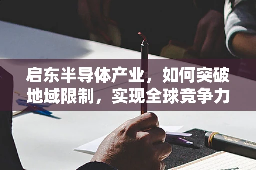 启东半导体产业，如何突破地域限制，实现全球竞争力？