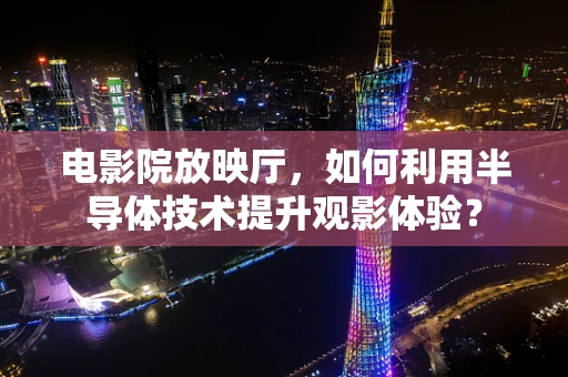 电影院放映厅，如何利用半导体技术提升观影体验？