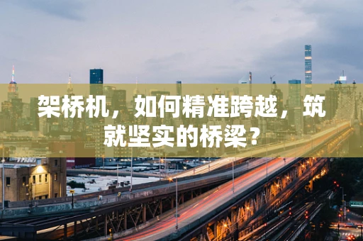 架桥机，如何精准跨越，筑就坚实的桥梁？