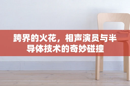 跨界的火花，相声演员与半导体技术的奇妙碰撞