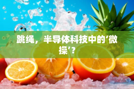 跳绳，半导体科技中的‘微操’？