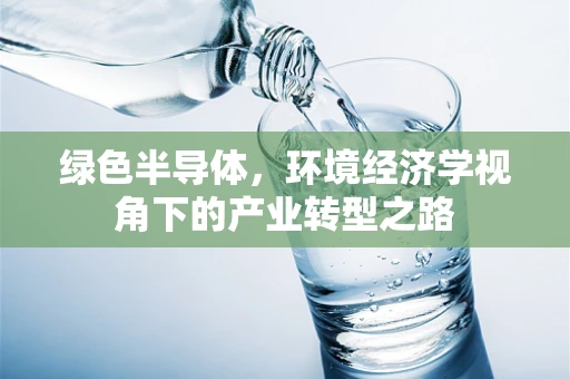 绿色半导体，环境经济学视角下的产业转型之路