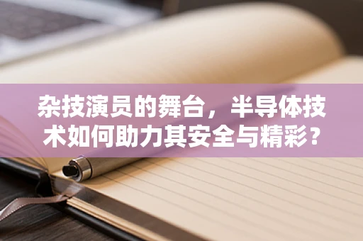 杂技演员的舞台，半导体技术如何助力其安全与精彩？