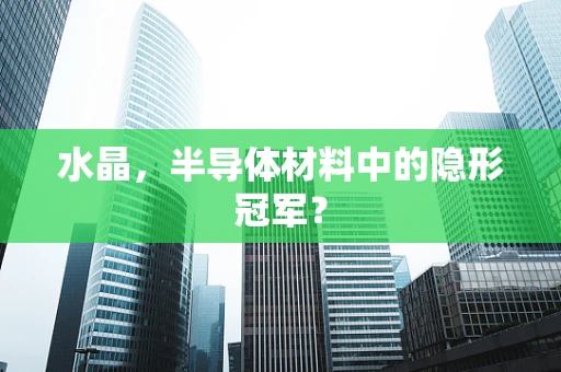 水晶，半导体材料中的隐形冠军？