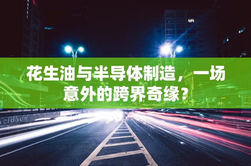 花生油与半导体制造，一场意外的跨界奇缘？