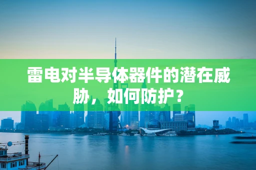 雷电对半导体器件的潜在威胁，如何防护？