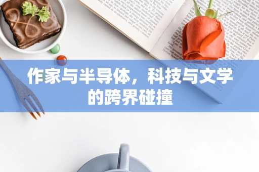 作家与半导体，科技与文学的跨界碰撞