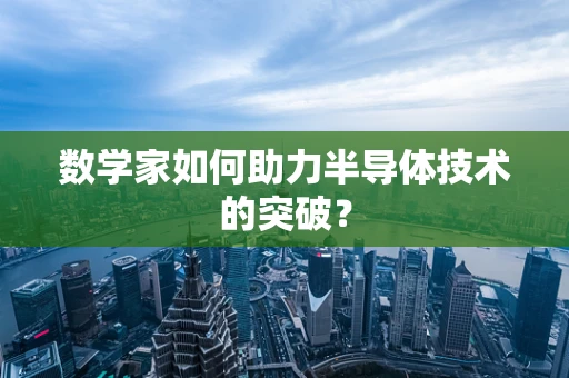 数学家如何助力半导体技术的突破？