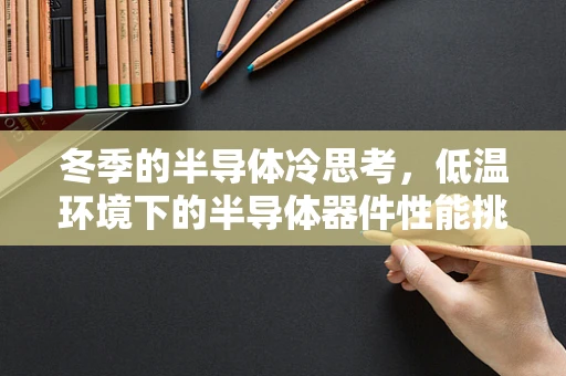 冬季的半导体冷思考，低温环境下的半导体器件性能挑战与应对