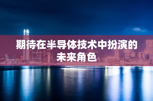 期待在半导体技术中扮演的未来角色
