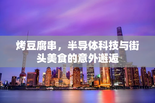 烤豆腐串，半导体科技与街头美食的意外邂逅