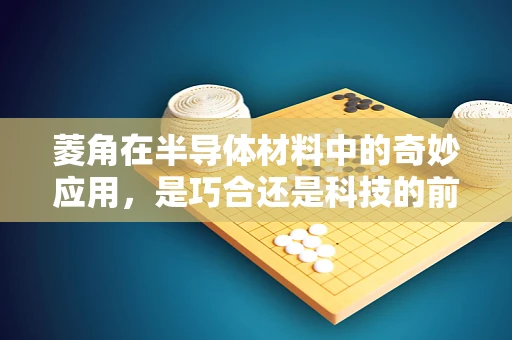 菱角在半导体材料中的奇妙应用，是巧合还是科技的前奏？