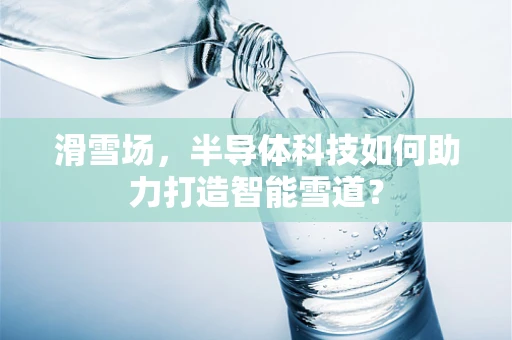 滑雪场，半导体科技如何助力打造智能雪道？