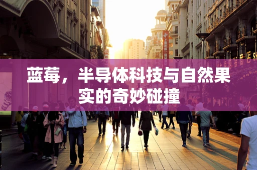 蓝莓，半导体科技与自然果实的奇妙碰撞