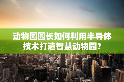 动物园园长如何利用半导体技术打造智慧动物园？