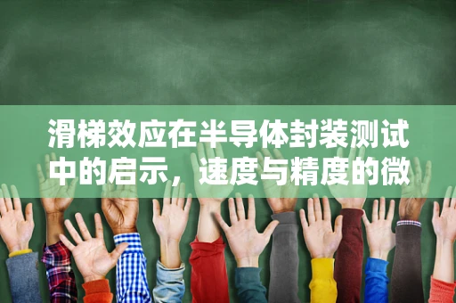 滑梯效应在半导体封装测试中的启示，速度与精度的微妙平衡