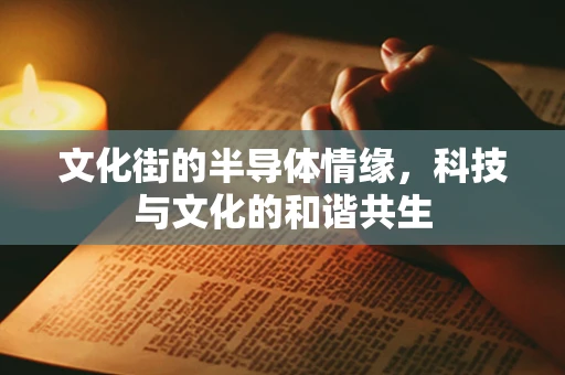文化街的半导体情缘，科技与文化的和谐共生