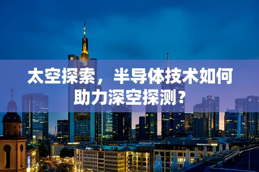 太空探索，半导体技术如何助力深空探测？